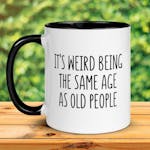 Its Weird Being The Same Age As Old People, Birthday Gift, Funny Coffee Mug 009